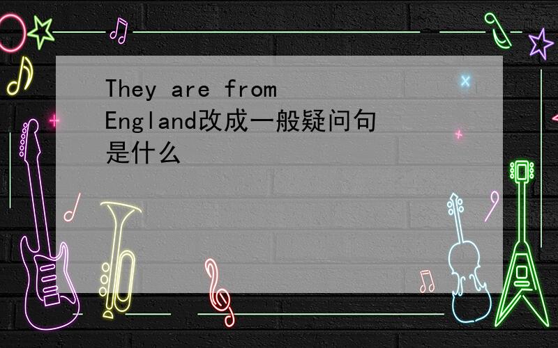 They are from England改成一般疑问句是什么