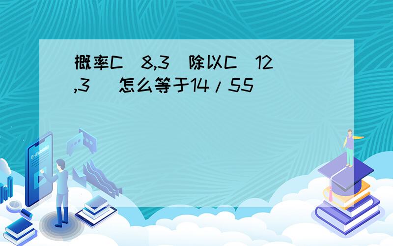 概率C(8,3)除以C(12,3) 怎么等于14/55