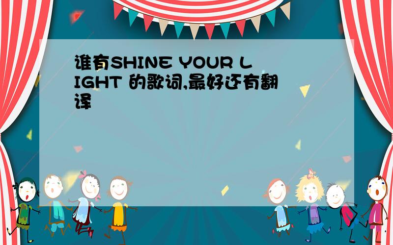 谁有SHINE YOUR LIGHT 的歌词,最好还有翻译