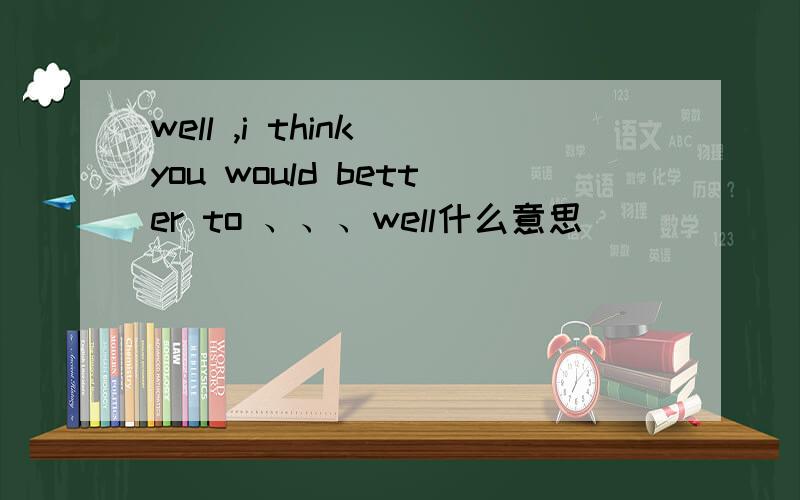 well ,i think you would better to 、、、well什么意思