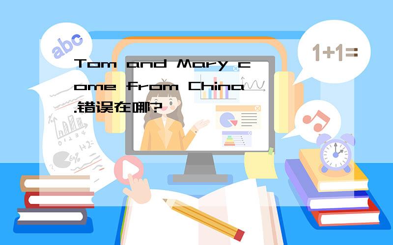 Tom and Mary come from China.错误在哪?