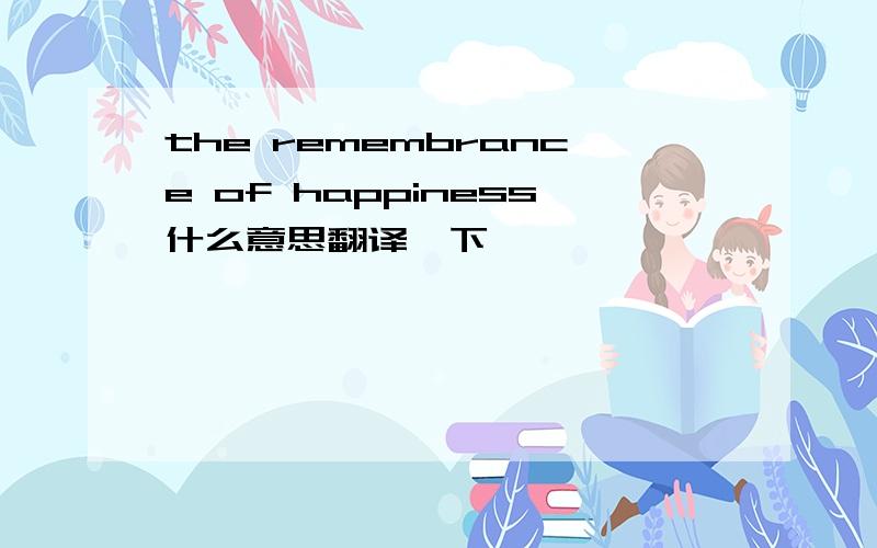 the remembrance of happiness什么意思翻译一下