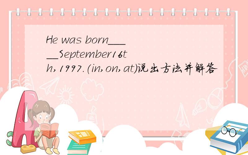 He was born_____September16th,1997.(in,on,at)说出方法并解答