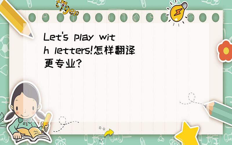 Let's play with letters!怎样翻译更专业?