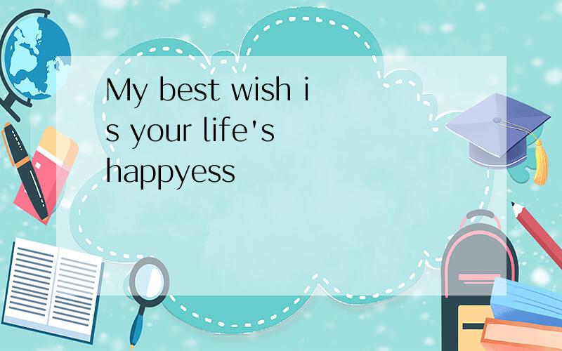 My best wish is your life's happyess