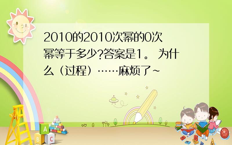 2010的2010次幂的0次幂等于多少?答案是1。 为什么（过程）……麻烦了~