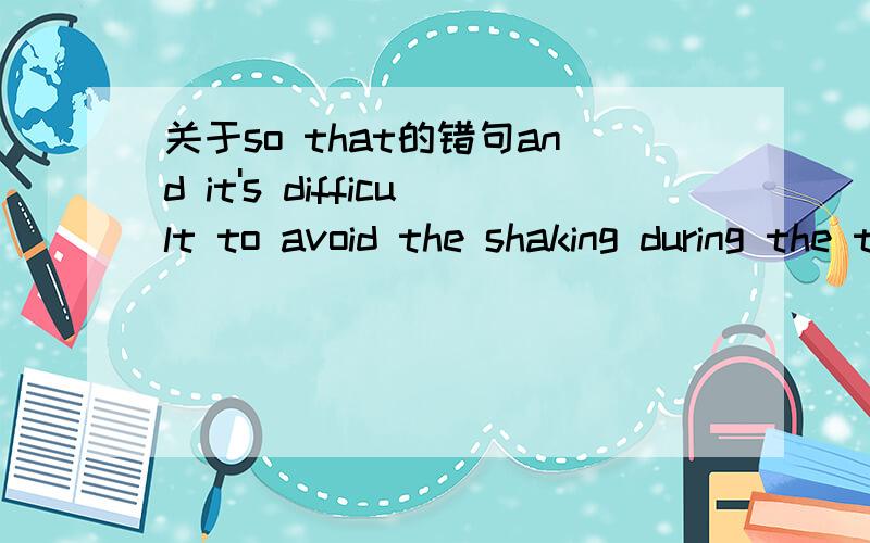 关于so that的错句and it's difficult to avoid the shaking during the transportation so that the goods will be made damage.这是我一位朋友写的句子,他想表达的意思是“很难办避免在运输过程中的摇晃,摇晃会导致货