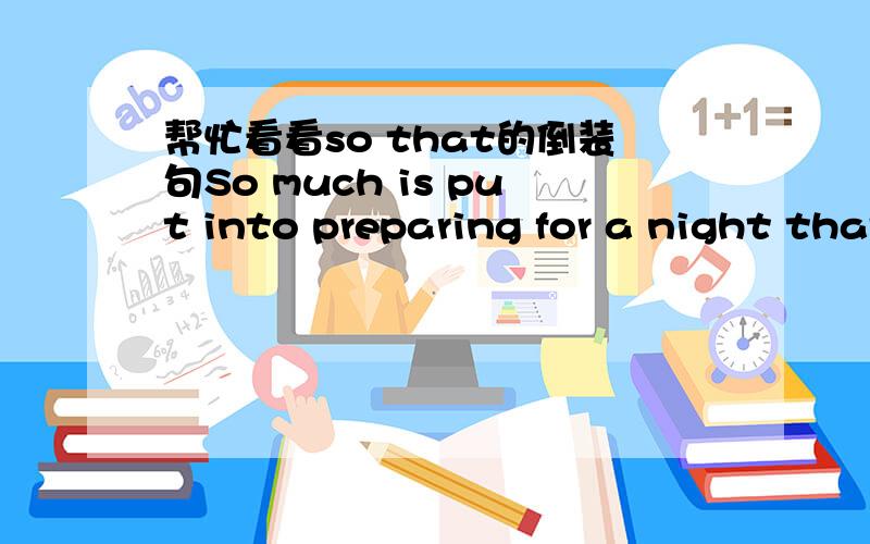 帮忙看看so that的倒装句So much is put into preparing for a night that it's enough to turn a sane mind into a basket case.这是部分倒装吗?问题是主语在哪里?