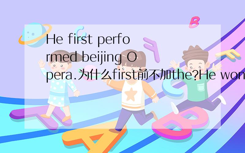 He first performed beijing Opera.为什么first前不加the?He won first prize in his group.