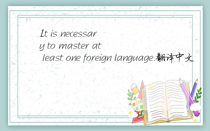 It is necessary to master at least one foreign language.翻译中文