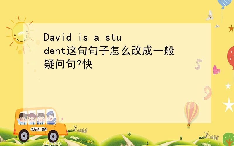 David is a student这句句子怎么改成一般疑问句?快