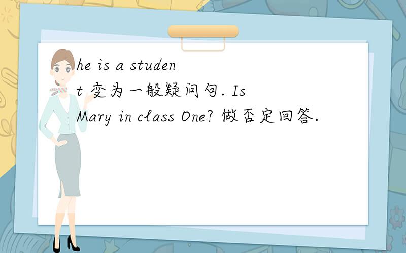 he is a student 变为一般疑问句. Is Mary in class One? 做否定回答.