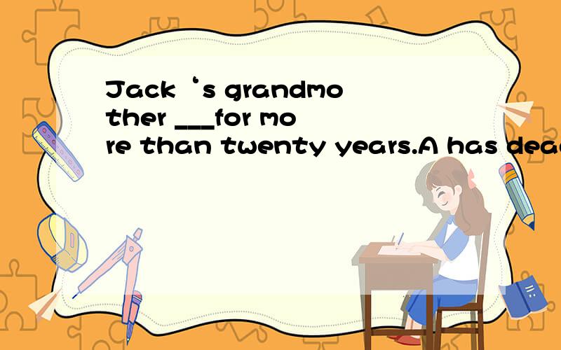 Jack‘s grandmother ___for more than twenty years.A has dead B has been died C has been died