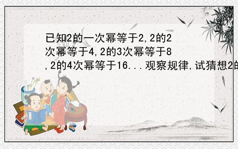 已知2的一次幂等于2,2的2次幂等于4,2的3次幂等于8,2的4次幂等于16...观察规律,试猜想2的2014次幂的末尾数字,并说明理由