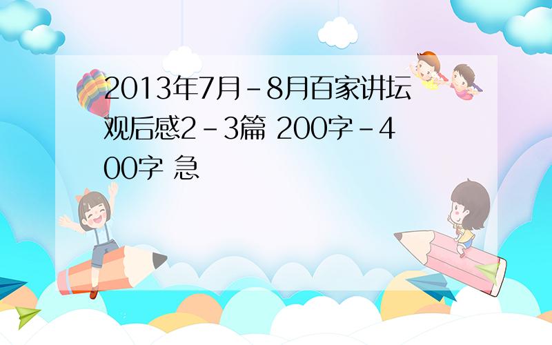 2013年7月-8月百家讲坛观后感2-3篇 200字-400字 急