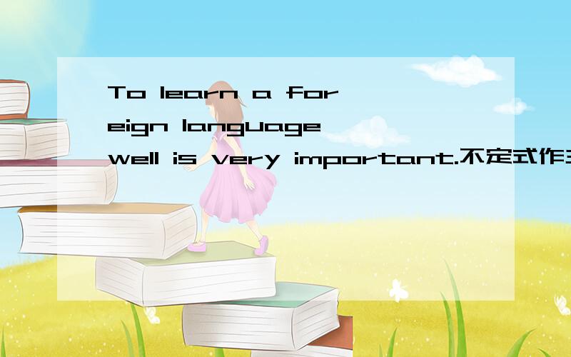 To learn a foreign language well is very important.不定式作主语通常表示一次性、未来的且具体的特指动作.而动名词作主语通常表示习惯性、经常性和不具体的泛指动作给个例句