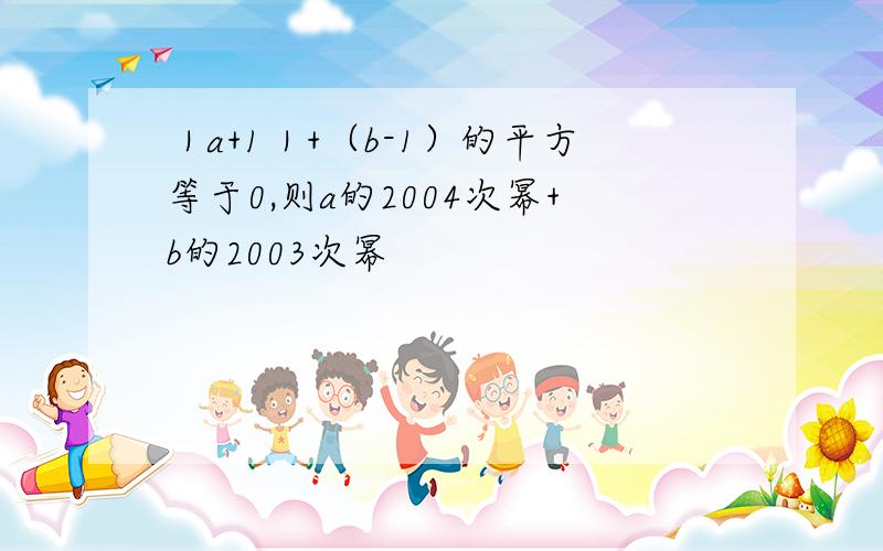 ｜a+1｜+（b-1）的平方等于0,则a的2004次幂+b的2003次幂