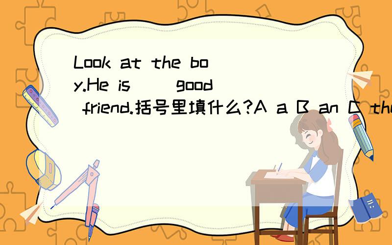 Look at the boy.He is ()good friend.括号里填什么?A a B an C the D ×