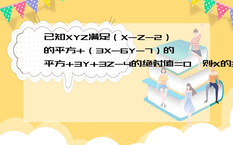 已知XYZ满足（X-Z-2）的平方+（3X-6Y-7）的平方+3Y+3Z-4的绝对值=0,则X的3N+1*Y的3N+1 Z的4N-1等于?