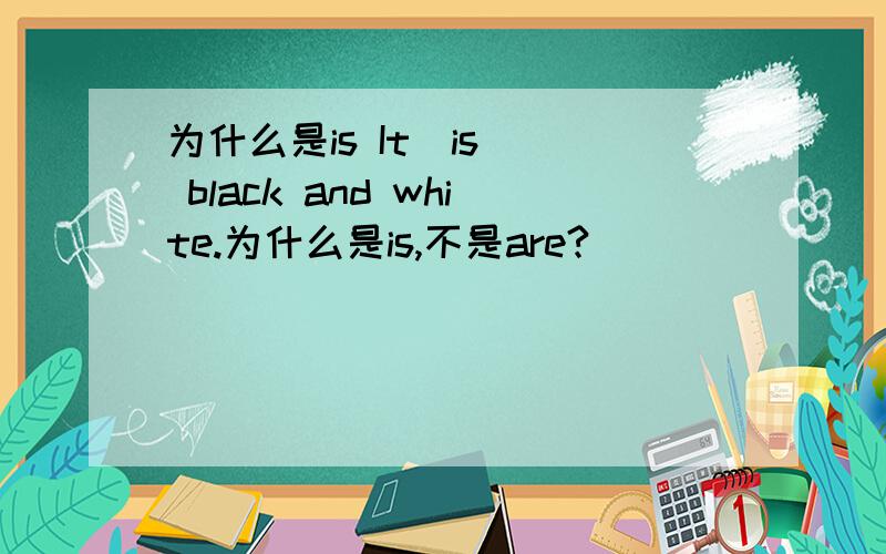 为什么是is It(is ) black and white.为什么是is,不是are?