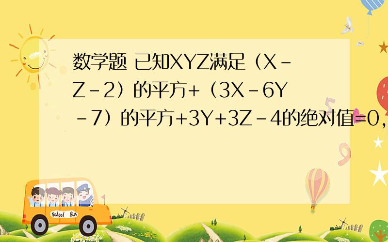 数学题 已知XYZ满足（X-Z-2）的平方+（3X-6Y-7）的平方+3Y+3Z-4的绝对值=0,求X的3N+1次方*Y的3N+1次方*z