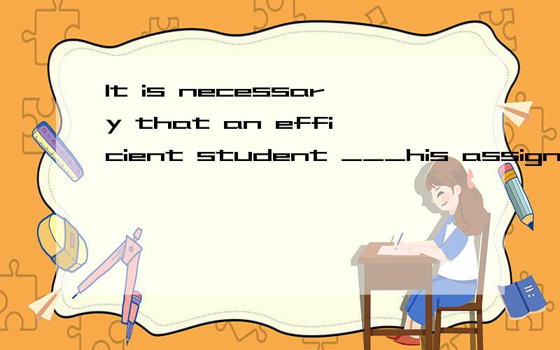 It is necessary that an efficient student ___his assignment on time.答案为什么是complete 而不是completes?