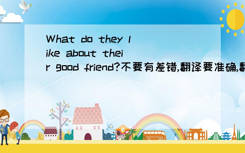 What do they like about their good friend?不要有差错,翻译要准确,翻成中文.