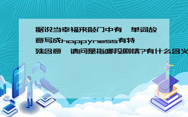 据说当幸福来敲门中有一单词故意写成happyness有特殊含意,请问是指哪段剧情?有什么含义?