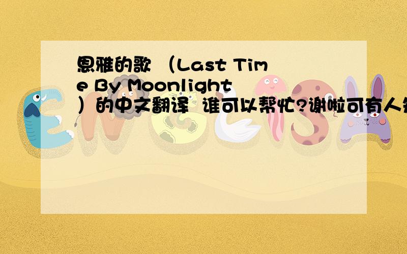 恩雅的歌 （Last Time By Moonlight）的中文翻译  谁可以帮忙?谢啦可有人知道恩雅的?我想知道她更多、、