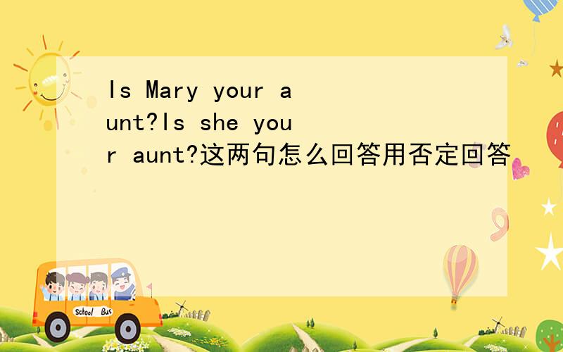 Is Mary your aunt?Is she your aunt?这两句怎么回答用否定回答