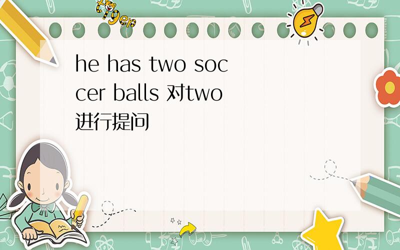 he has two soccer balls 对two进行提问