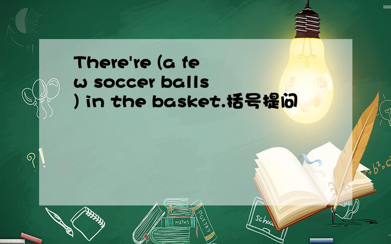 There're (a few soccer balls) in the basket.括号提问