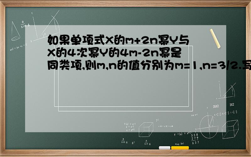 如果单项式X的m+2n幂Y与X的4次幂Y的4m-2n幂是同类项,则m,n的值分别为m=1,n=3/2.写出与此题类似的5道.