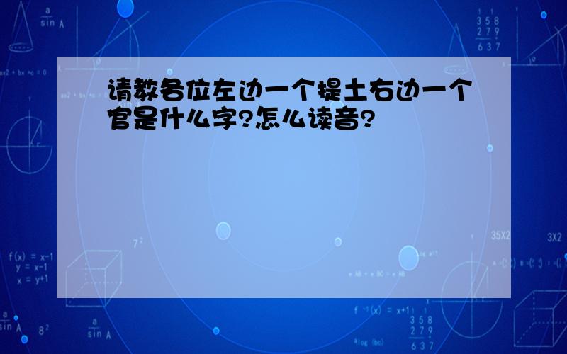 请教各位左边一个提土右边一个官是什么字?怎么读音?