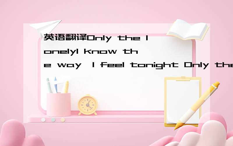 英语翻译Only the lonelyI know the way,I feel tonight Only the lonely I know this feeling ain’t right There goes my baby There goes my heart They’ve gone forever so far apart But only the lonely You know why I cry Only the lonely*Dum-dum-dum-d