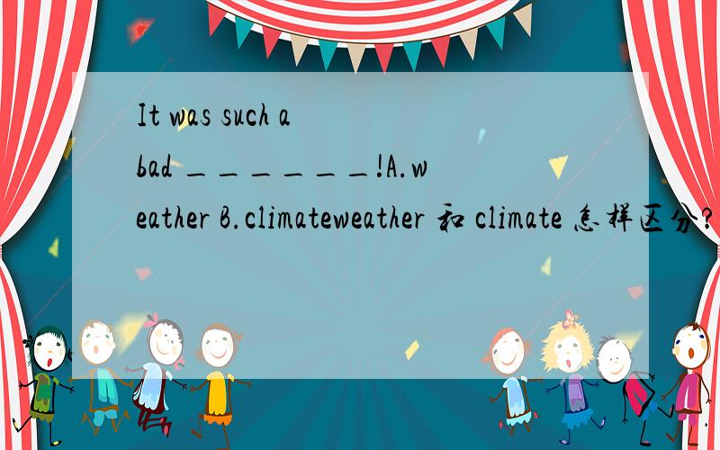 It was such a bad ______!A.weather B.climateweather 和 climate 怎样区分?