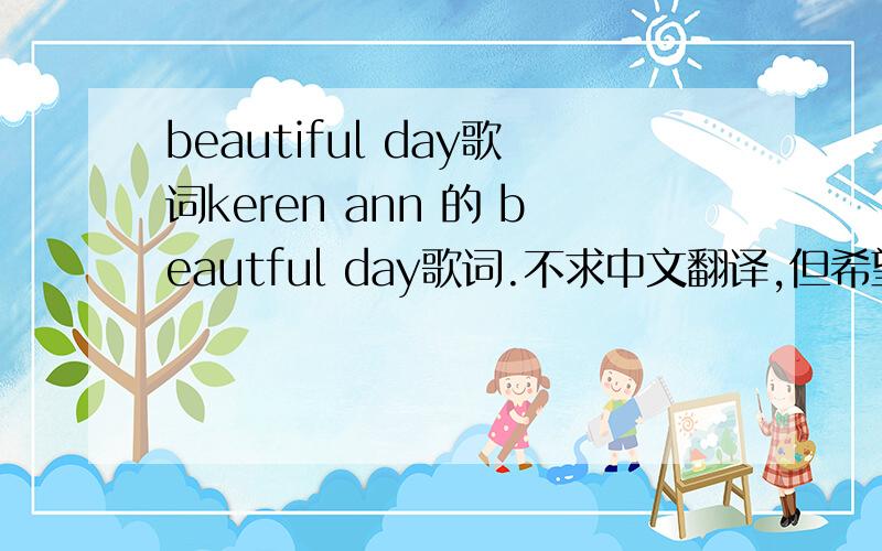 beautiful day歌词keren ann 的 beautful day歌词.不求中文翻译,但希望务必准确.非常感谢恩..