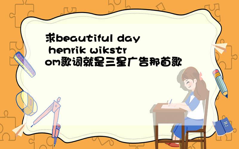 求beautiful day henrik wikstrom歌词就是三星广告那首歌