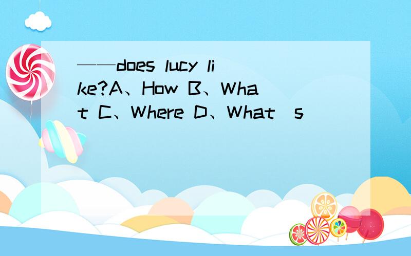 ——does lucy like?A、How B、What C、Where D、What＇s