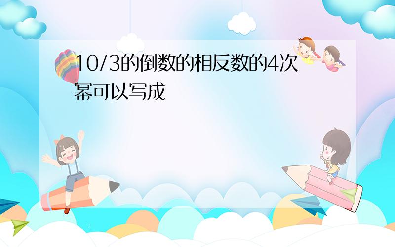 10/3的倒数的相反数的4次幂可以写成