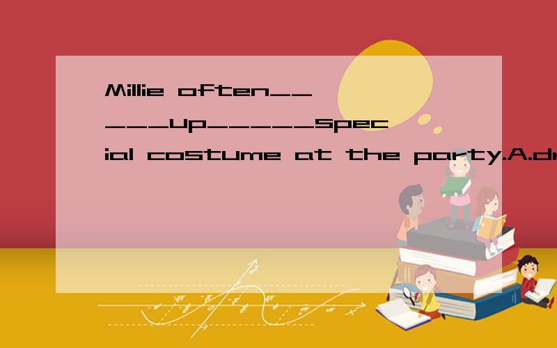 Millie often_____up_____special costume at the party.A.dresses; in B.dress; as C.dresses; as D.dress; in