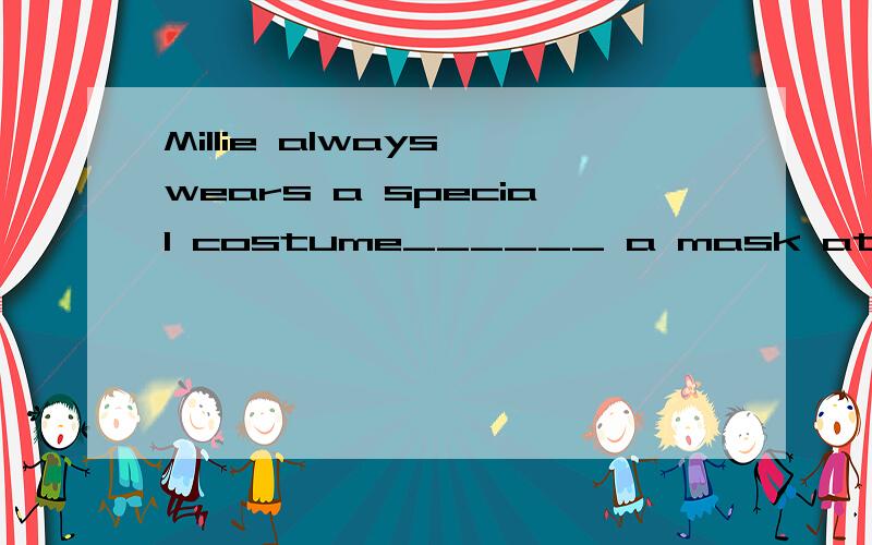 Millie always wears a special costume______ a mask at the party.Millie always wears a special costume______ a mask at the party.A.with B.on C.for D.in 应该选什么?给的答案是B,可是为什么不选A啊?我要恨确定的答案哦.