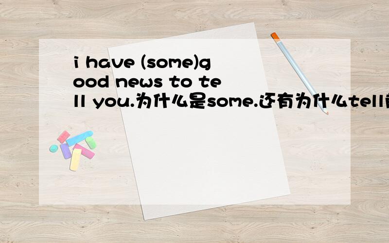 i have (some)good news to tell you.为什么是some.还有为什么tell前加to