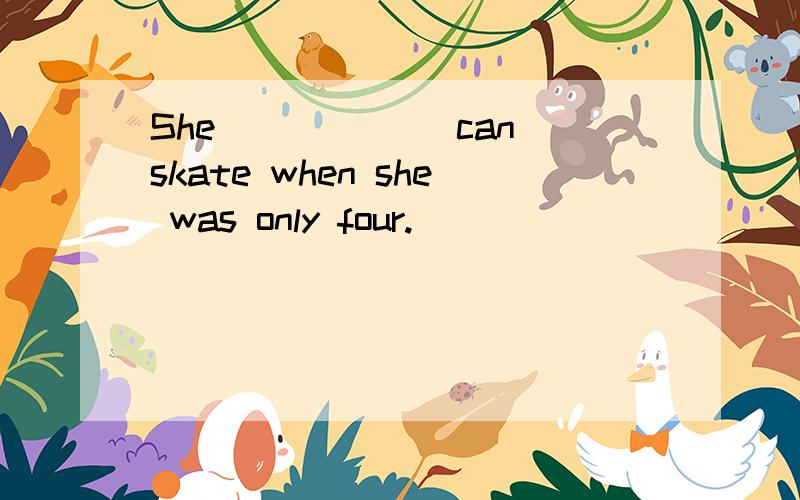 She _____(can)skate when she was only four.