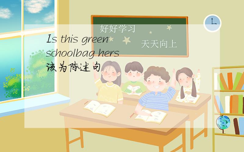 Is this green schoolbag hers该为陈述句