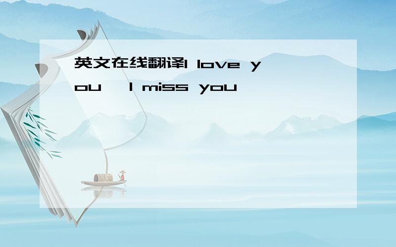 英文在线翻译I love you ,I miss you