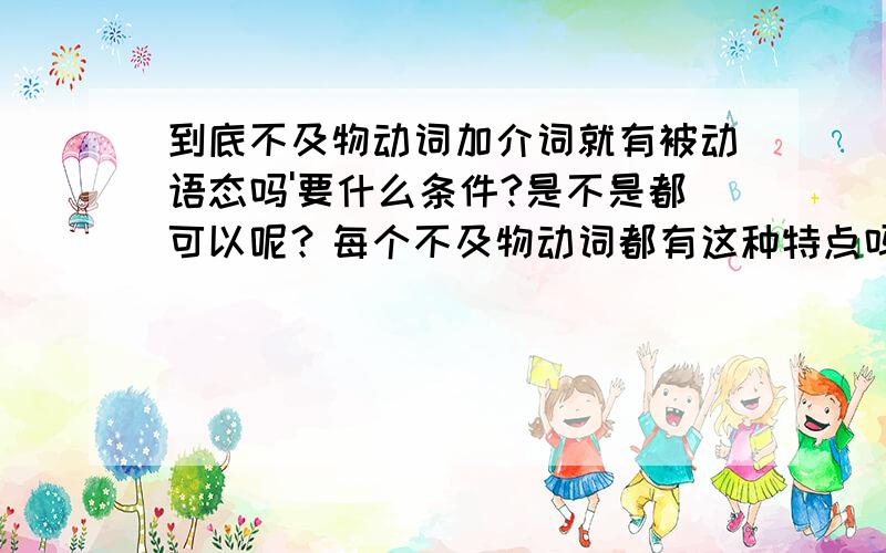 到底不及物动词加介词就有被动语态吗'要什么条件?是不是都可以呢？每个不及物动词都有这种特点吗？麻烦老师再详细点，