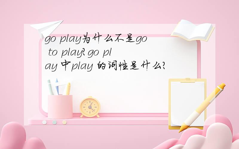 go play为什么不是go to play?go play 中play 的词性是什么？