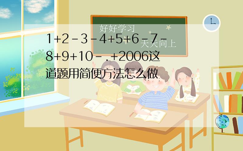 1+2-3-4+5+6-7-8+9+10-.+2006这道题用简便方法怎么做