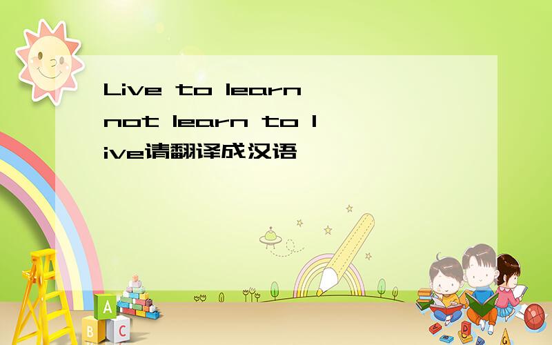 Live to learn,not learn to live请翻译成汉语